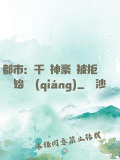 都市：千億神豪從被拒絕開始變強(qiáng)