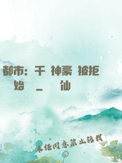 都市：千億神豪從被拒絕開始變強