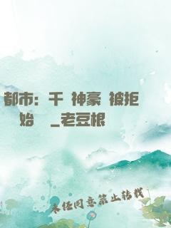 都市：千億神豪從被拒絕開始變強