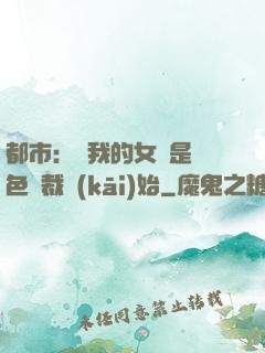 都市：從我的女兒是絕色總裁開(kāi)始