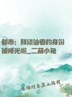 都市：我修仙者的身份被曝光啦