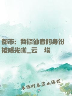 都市：我修仙者的身份被曝光啦