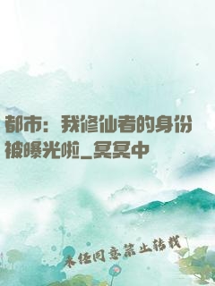 都市：我修仙者的身份被曝光啦