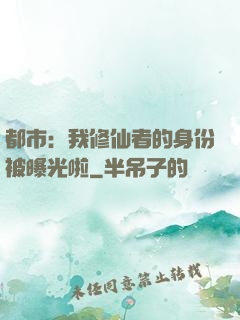 都市：我修仙者的身份被曝光啦