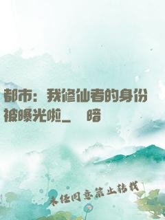 都市：我修仙者的身份被曝光啦