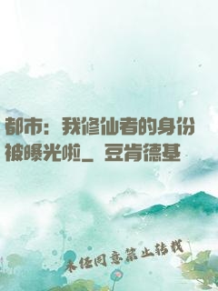 都市：我修仙者的身份被曝光啦