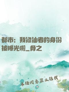 都市：我修仙者的身份被曝光啦