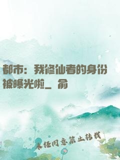 都市：我修仙者的身份被曝光啦