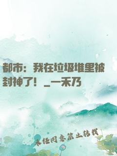 都市：我在垃圾堆里被封神了！