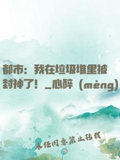 都市：我在垃圾堆里被封神了！
