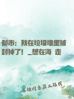 都市：我在垃圾堆里被封神了！