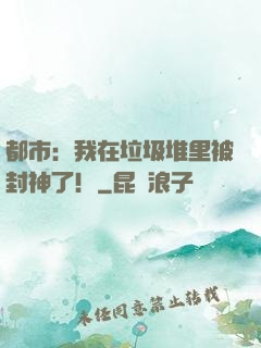 都市：我在垃圾堆里被封神了！