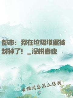 都市：我在垃圾堆里被封神了！