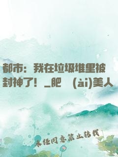 都市：我在垃圾堆里被封神了！
