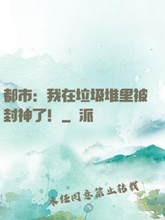 都市：我在垃圾堆里被封神了！