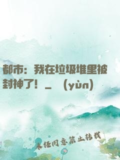 都市：我在垃圾堆里被封神了！