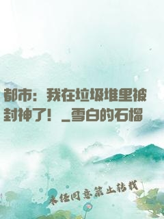都市：我在垃圾堆里被封神了！