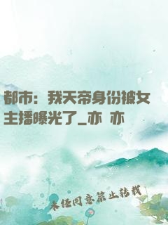 都市：我天帝身份被女主播曝光了