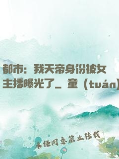 都市：我天帝身份被女主播曝光了