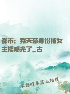 都市：我天帝身份被女主播曝光了