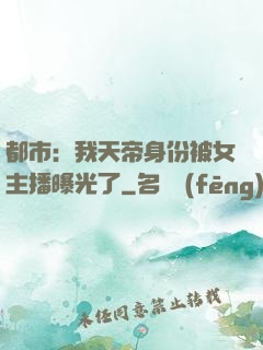 都市：我天帝身份被女主播曝光了