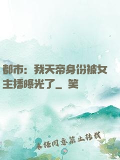 都市：我天帝身份被女主播曝光了