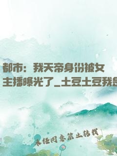 都市：我天帝身份被女主播曝光了