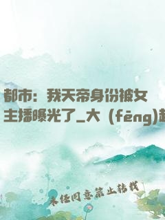 都市：我天帝身份被女主播曝光了