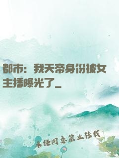 都市：我天帝身份被女主播曝光了