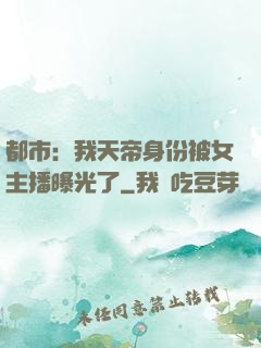 都市：我天帝身份被女主播曝光了