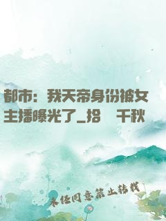都市：我天帝身份被女主播曝光了