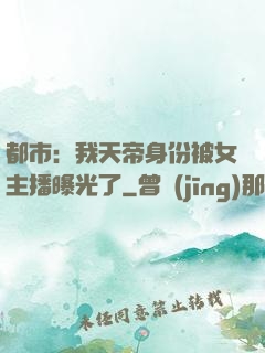 都市：我天帝身份被女主播曝光了