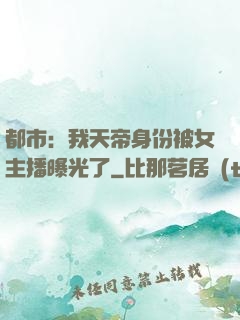 都市：我天帝身份被女主播曝光了
