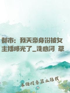 都市：我天帝身份被女主播曝光了