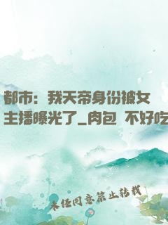 都市：我天帝身份被女主播曝光了