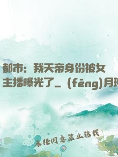 都市：我天帝身份被女主播曝光了