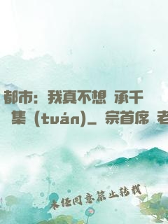 都市：我真不想繼承千億集團(tuán)