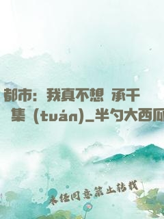 都市：我真不想繼承千億集團(tuán)