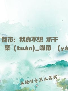 都市：我真不想繼承千億集團(tuán)