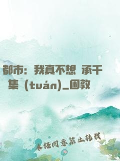 都市：我真不想繼承千億集團(tuán)