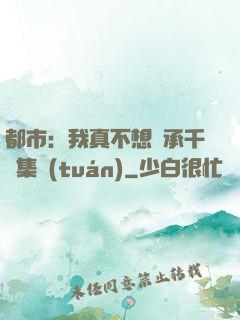 都市：我真不想繼承千億集團(tuán)