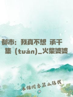 都市：我真不想繼承千億集團(tuán)