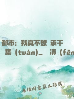 都市：我真不想繼承千億集團(tuán)