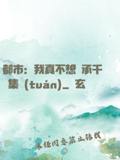 都市：我真不想繼承千億集團(tuán)