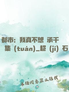都市：我真不想繼承千億集團(tuán)