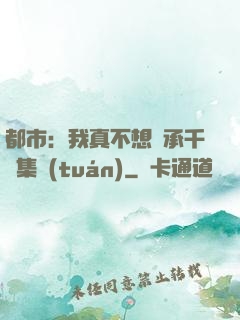 都市：我真不想繼承千億集團(tuán)