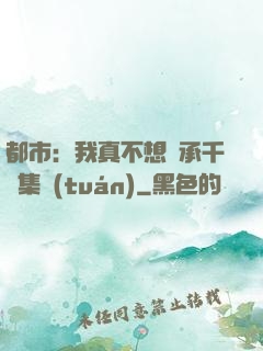 都市：我真不想繼承千億集團(tuán)