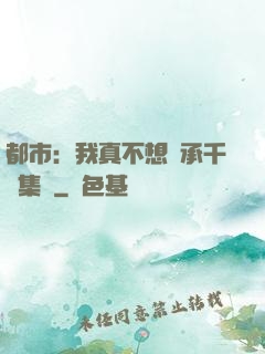 都市：我真不想繼承千億集團