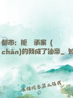 都市：拒絕繼承家產(chǎn)的我成了仙帝