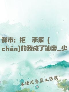 都市：拒絕繼承家產(chǎn)的我成了仙帝